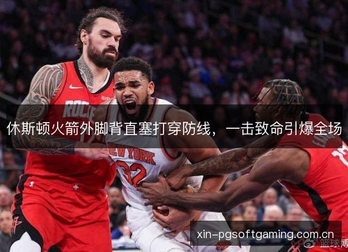 休斯顿火箭外脚背直塞打穿防线,一击致命引爆全场 休斯顿火箭外脚背直塞打穿防线,一击致命引爆全场